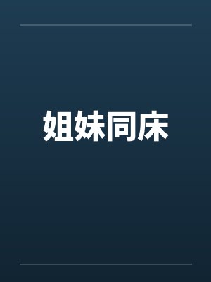 姐妹同床by佚名笔趣阁无弹窗