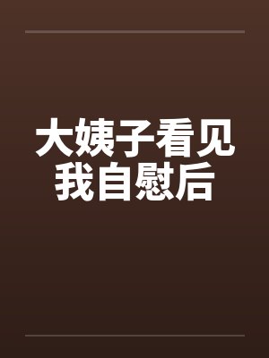 大姨子看见我自慰后by佚名笔趣阁无弹窗