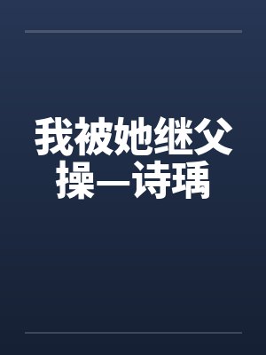 我被她继父操—诗瑀笔趣阁无弹窗