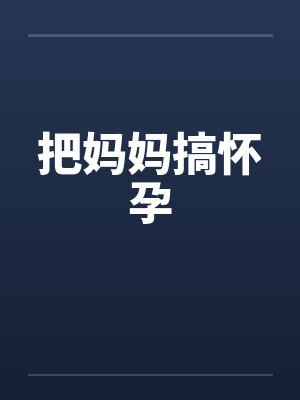把妈妈搞怀孕