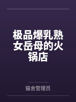 极品爆乳熟女岳母的火锅店
