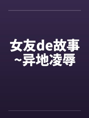女友de故事~异地凌辱by佚名