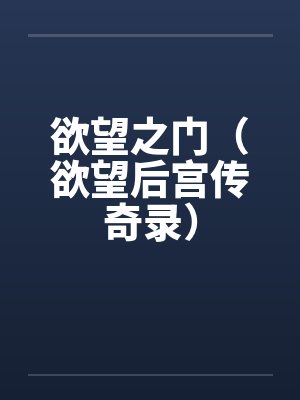 欲望之门(欲望后宫传奇录)by佚名笔趣阁无弹窗