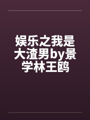娱乐之我是大渣男by景学林王鸥