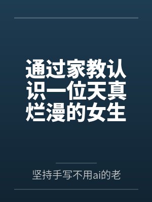 通过家教认识一位天真烂漫的女生,并且最终成为自己的女友by坚持手写不用ai的老艺术家笔趣阁无弹窗