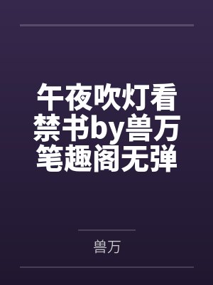 午夜吹灯看禁书by兽万笔趣阁无弹窗
