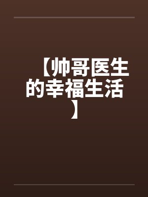 【帅哥医生的幸福生活】笔趣阁无弹窗