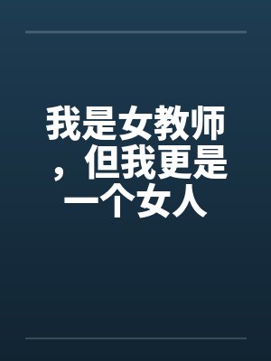 我是女教师，但我更是一个女人by佚名