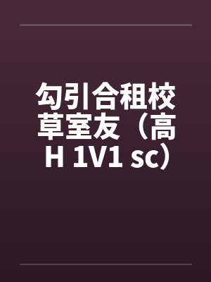 勾引合租校草室友（高H 1V1 sc）笔趣阁无弹窗