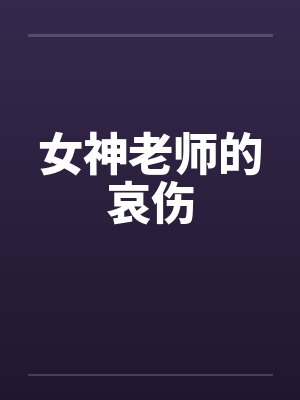 女神老师的哀伤笔趣阁无弹窗