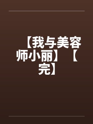 【我与美容师小丽】【完】by佚名