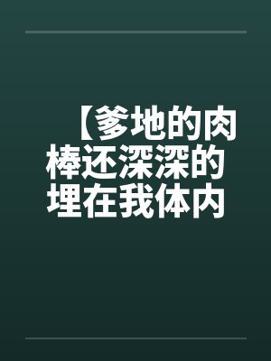 【爹地的肉棒还深深的埋在我体内】【完】