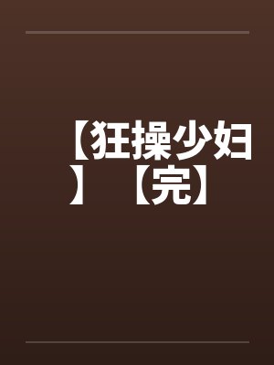 【狂操少妇】【完】by佚名笔趣阁无弹窗