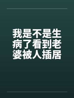 我是不是生病了看到老婆被人插居然很有快感by佚名
