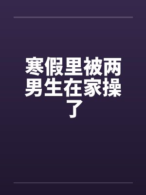 寒假里被两男生在家操了