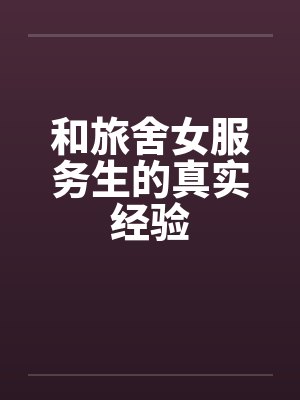 和旅舍女服务生的真实经验by佚名