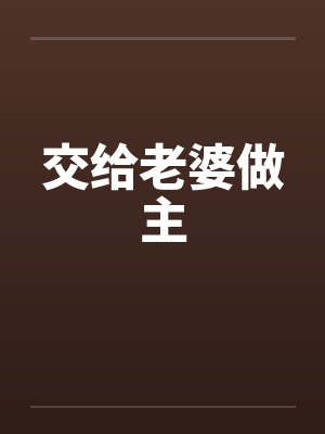 交给老婆做主by佚名笔趣阁无弹窗