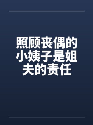 照顾丧偶的小姨子是姐夫的责任笔趣阁无弹窗