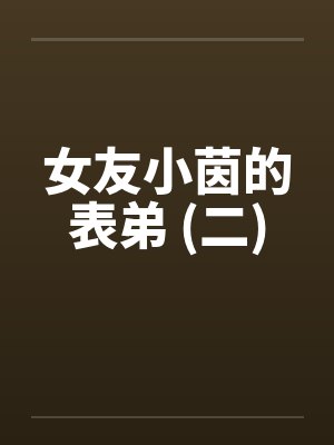 女友小茵的表弟 (二)by佚名