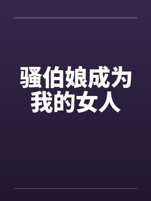骚伯娘成为我的女人by佚名免费阅读