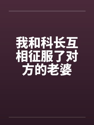 我和科长互相征服了对方的老婆怎么办