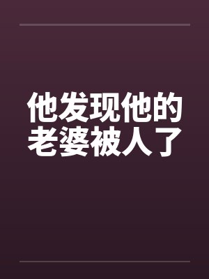 被她老婆发现他还偷偷见我