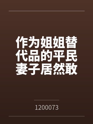 作为姐姐替代品的平民妻子居然敢想反抗？