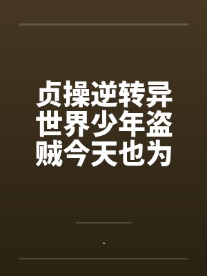 贞操逆转异世界少年盗贼今天也为了青梅而奋斗by.笔趣阁无弹窗