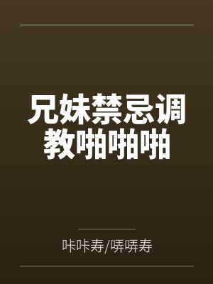 兄妹禁忌调教啪啪啪