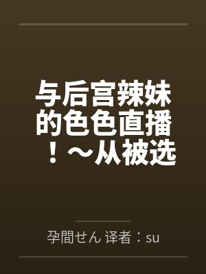 与后宫辣妹的色色直播!~从被选为汁男开始的直播生活。用心与她们做爱调情后,所有人都变成渴望怀孕的孕肚