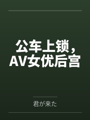 公车上锁，AV女优后宫
