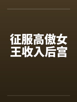 征服高傲女王收入后宫笔趣阁无弹窗