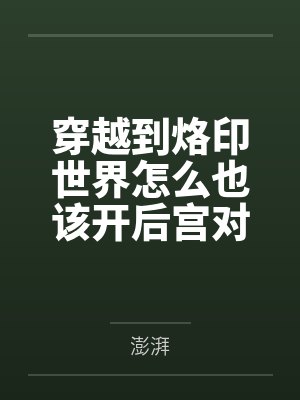 穿越到烙印世界怎么也该开后宫对吧by澎湃笔趣阁无弹窗