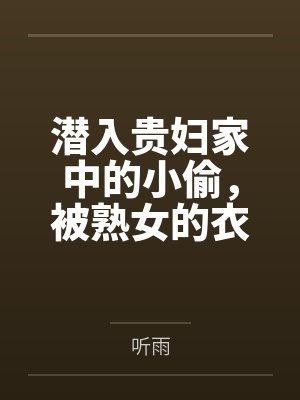潜入贵妇家中的小偷,被熟女的衣物囚笼榨取殆尽by听雨