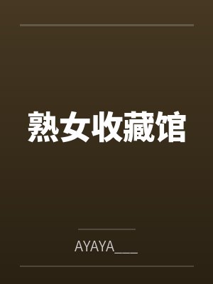 熟女收藏馆笔趣阁无弹窗