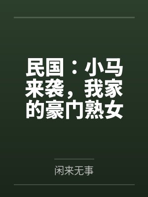 民国:小马来袭,我家的豪门熟女,个个开穴吞精!by闲来无事