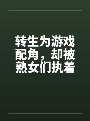 转生为游戏配角,却被熟女们执着by笔趣阁无弹窗