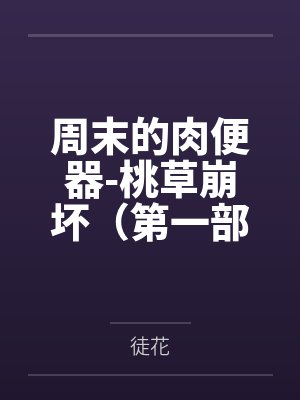 周末的肉便器-桃草崩坏(第一部)