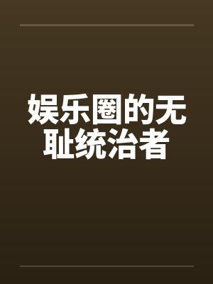 娱乐圈的无耻统治者by佚名