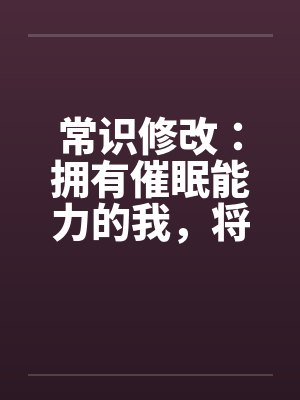 常识修改：拥有催眠能力的我，将整个学园都进行常识置换