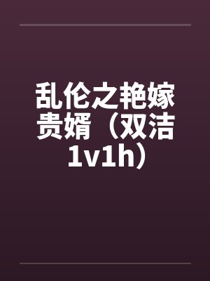 乱伦之艳嫁贵婿(双洁1v1h)by佚名