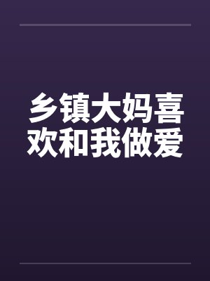 乡镇大妈喜欢和我做爱by佚名