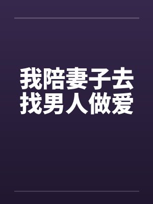 我陪妻子去找男人做爱by佚名