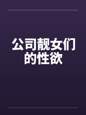 公司靓女们的性欲笔趣阁无弹窗