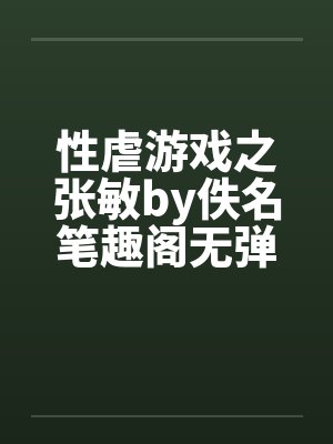 性虐游戏之张敏by佚名笔趣阁无弹窗