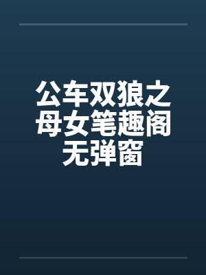 公车双狼之母女笔趣阁无弹窗