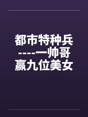 都市特种兵----一帅哥赢九位美女心的故事