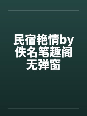 民宿艳情by佚名笔趣阁无弹窗