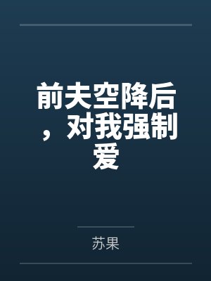 前夫空降后，对我强制爱by苏果