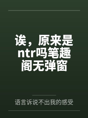 诶，原来是ntr吗笔趣阁无弹窗
